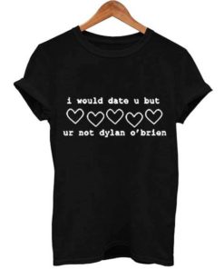 I would date u but ur not dylan o'brien T-shirt
