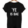 Ye is BAE T-shirt