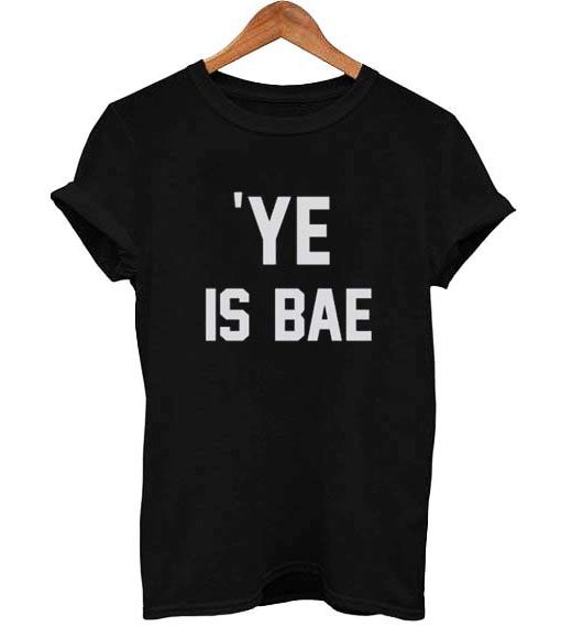 Ye is BAE T-shirt