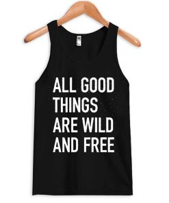 All good things are wild and free tank top