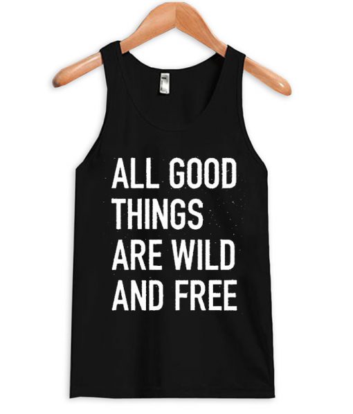 All good things are wild and free tank top
