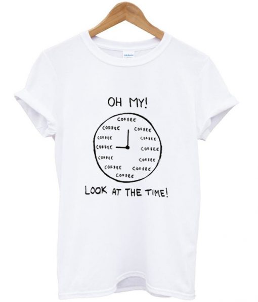 Oh My Look At The Time Coffee T-Shirt