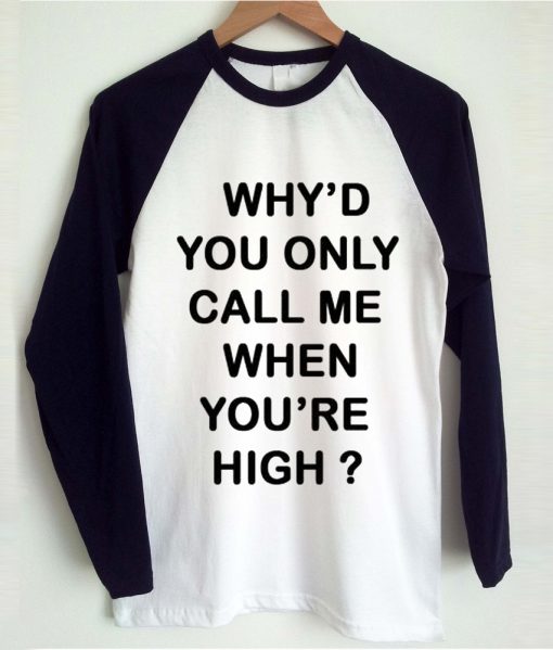 Why'd you only call me when you're high raglan t-shirt