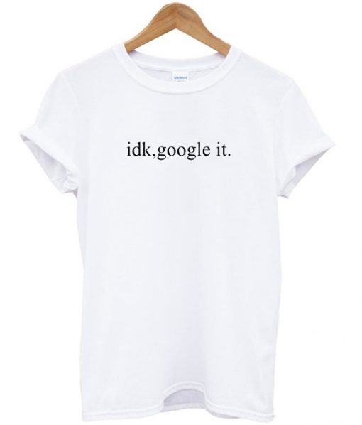 idk google it Tshirt
