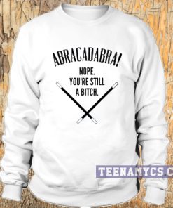 Abracadabra! Nope, You're Still A Bitch Sweatshirt