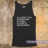 All I want to do is drink beer eat pizza Tank top