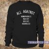 All against homophobic racist sexist assholes Sweatshirt