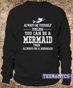 Always be yourself unless you can be a mermaid Sweatshirt