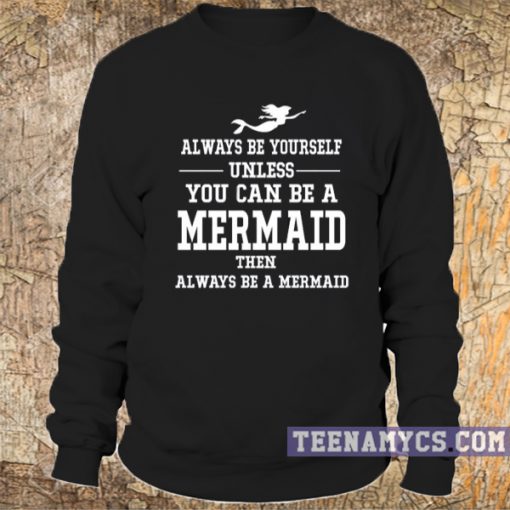Always be yourself unless you can be a mermaid Sweatshirt