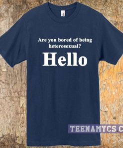 Are you bored of being heterosexual t-shirt