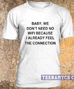 Baby we don't need no wifi t-shirt