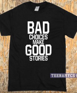 Bad Choices Make Good Stories T-shirt