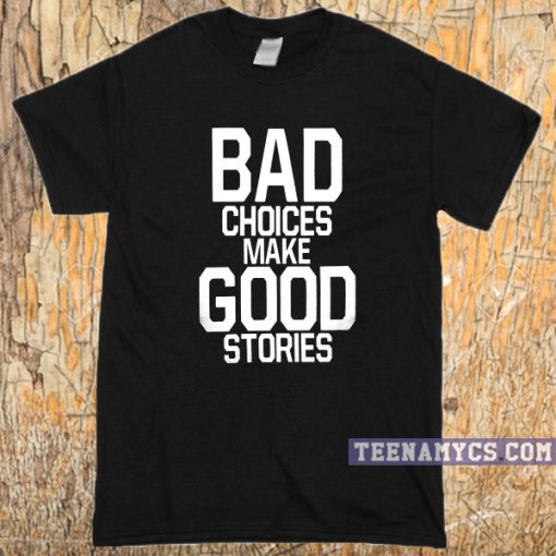 Bad Choices Make Good Stories T-shirt