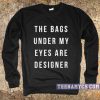 Bags under my eyes are designer sweatshirt