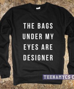 Bags under my eyes are designer sweatshirt