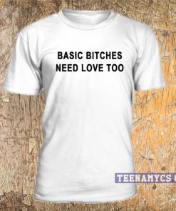 Basic Bitches Need Love Too T Shirt