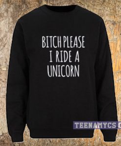 Bitch please I ride a unicorn Sweatshirt