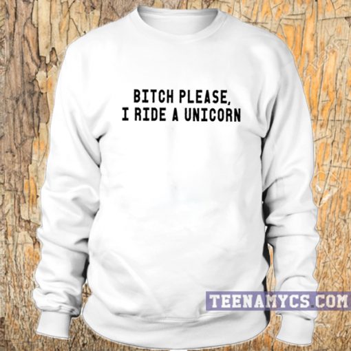Bitch please I ride a unicorn crewneck Sweatshirt