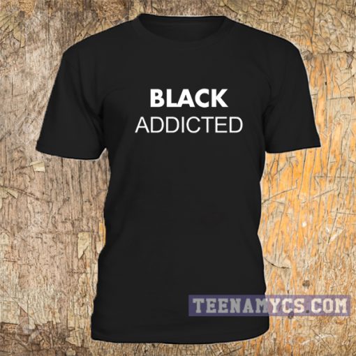 Black Addicted Tshirt