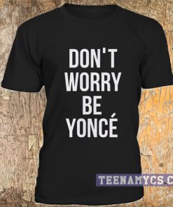 Black don't worry be yonce t-shirt