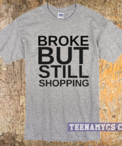 Broke but still shopping t-shirt