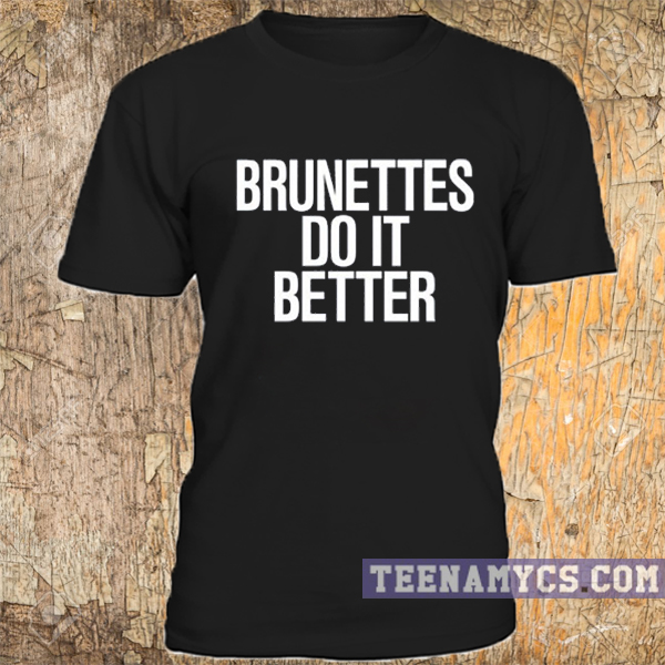 Brunettes do it better t-shirt