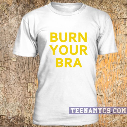 Burn your bra t-shirt