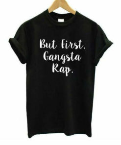 But First Gangsta Rap T shirt