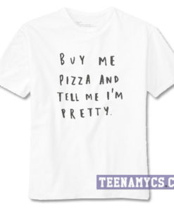 Buy Me Pizza And Tell Me I'm Pretty T-Shirt