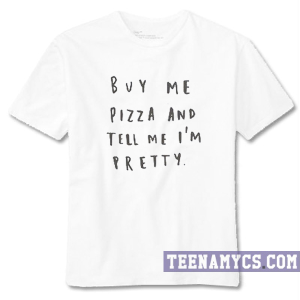 Buy Me Pizza And Tell Me I'm Pretty T-Shirt