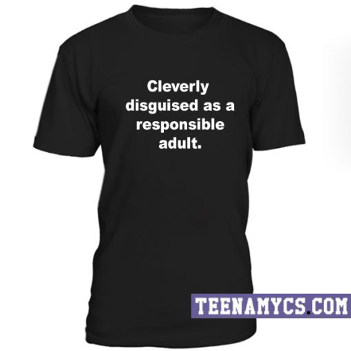 Cleverly disguised as a respondible adult T-Shirt