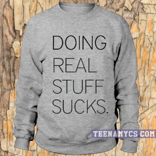Doing real stuff sucks Sweatshirt