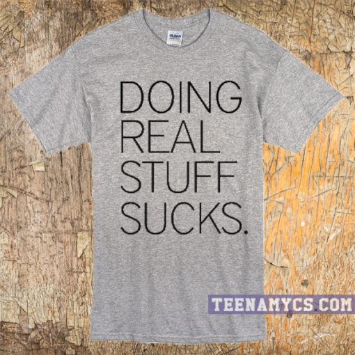 Doing real stuff sucks T-Shirt