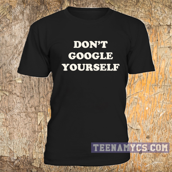 Don't Google Yourself T-shirt