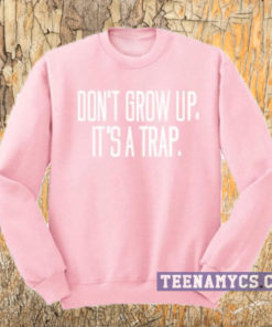 Don't Grow Up It's a Trap Sweatshirt