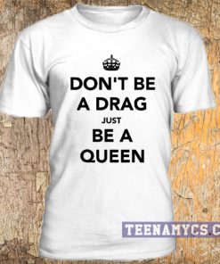 Don't be a drag just be a queen t-shirt