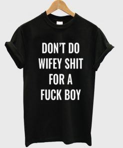 Don't do wifey shit for a fuck boy T-Shirt