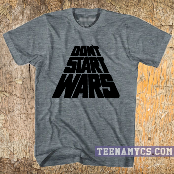 Don't start wars t-shirt