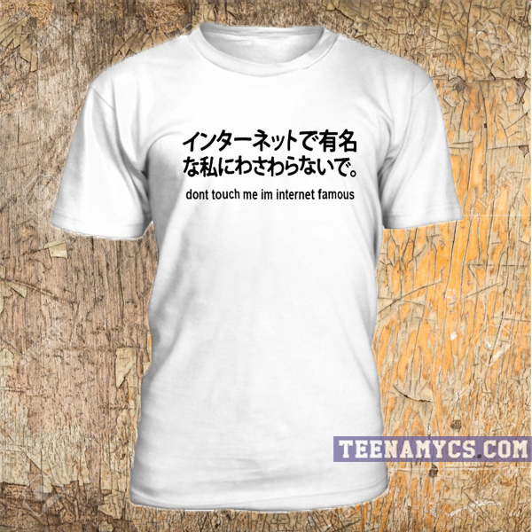 Don't Touch me I'm Internet Famous Japanese T Shirt