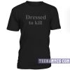 Dressed to kill unisex T-Shirt