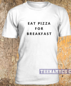 Eat Pizza for breakfast t-shirt