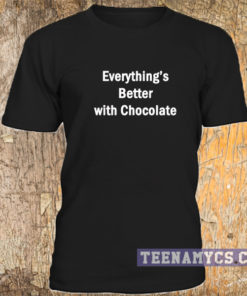 Everything's better with chocolate t-shirt
