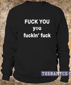 Fuck you fuckin fuck Sweatshirt