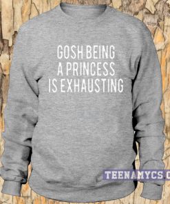 Gosh being a princess is exhausting Sweatshirt