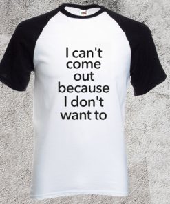I Cant Come Out because I don't want to Raglan T shirt