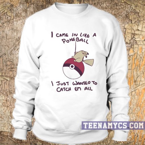 I came in like a pokeball I just wanted to catch them all Sweatshirt