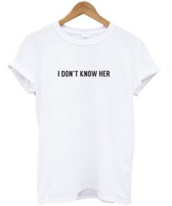 I don't know her t-shirt