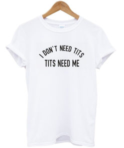 I don't need tits t-shirt