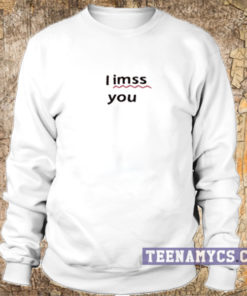 I imss you I miss you sweatshirt