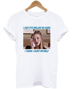 I just eye rolled so hard I think I hurt myself t-shirt